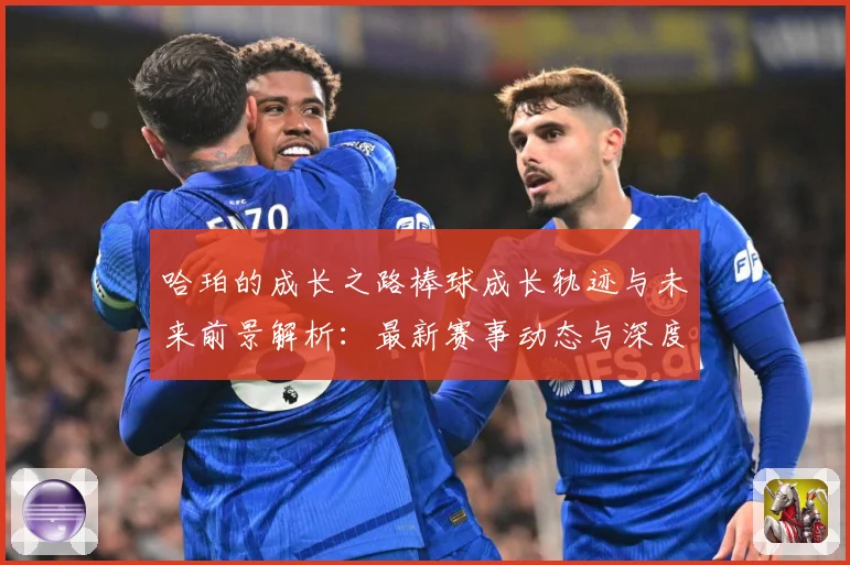 哈珀的成长之路棒球成长轨迹与未来前景解析：最新赛事动态与深度分析