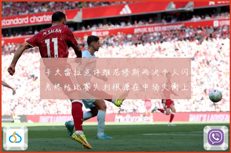 卡夫雷拉点评维尼修斯两次个人闪光终结比赛失利根源在中场失衡上战术观察：最新赛事动态与深度分析
