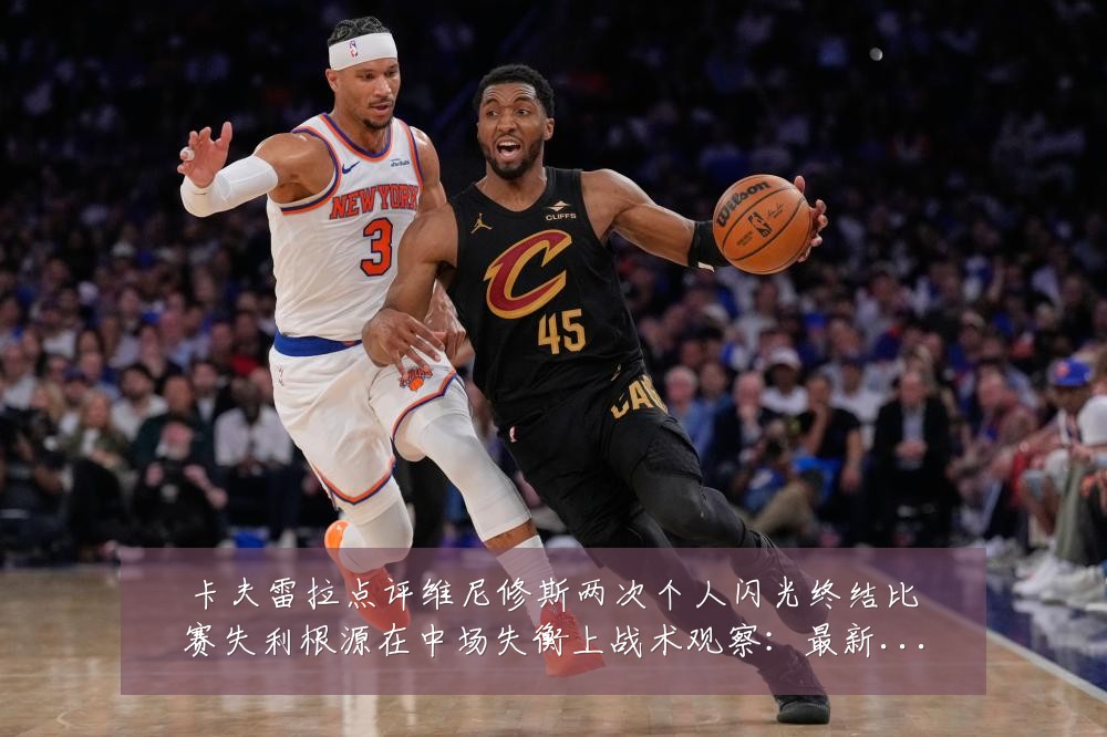 卡夫雷拉点评维尼修斯两次个人闪光终结比赛失利根源在中场失衡上战术观察:最新赛事动态与深度分析