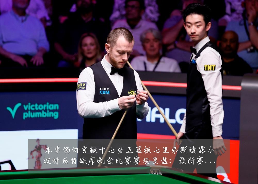 本季场均贡献十七分五篮板七里弗斯透露小波特或将缺席剩余比赛赛场复盘:最新赛事动态与深度分析