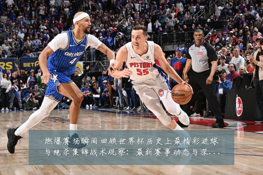 燃爆赛场瞬间回顾世界杯历史上最精彩进球与绝杀集锦战术观察:最新赛事动态与深度分析