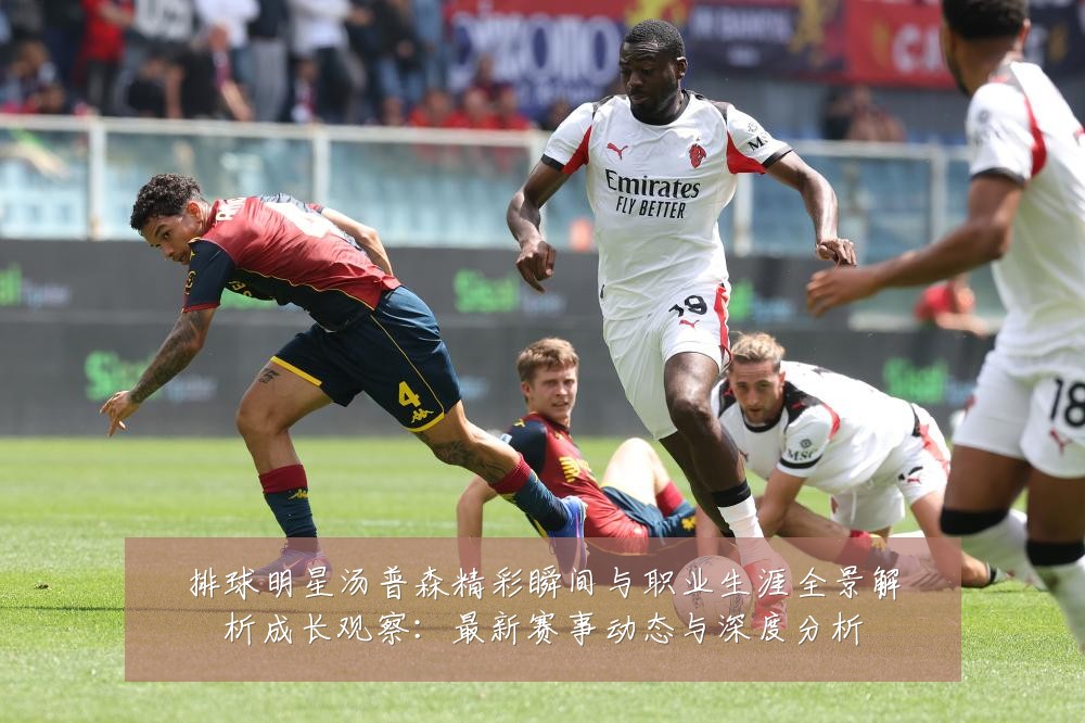 排球明星汤普森精彩瞬间与职业生涯全景解析成长观察:最新赛事动态与深度分析
