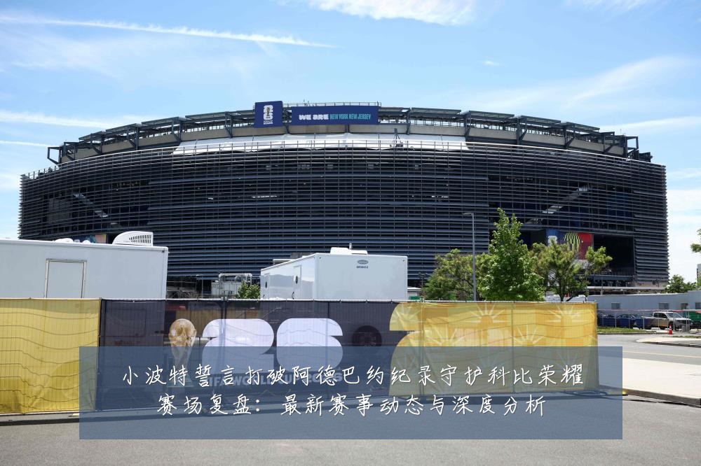 小波特誓言打破阿德巴约纪录守护科比荣耀赛场复盘:最新赛事动态与深度分析