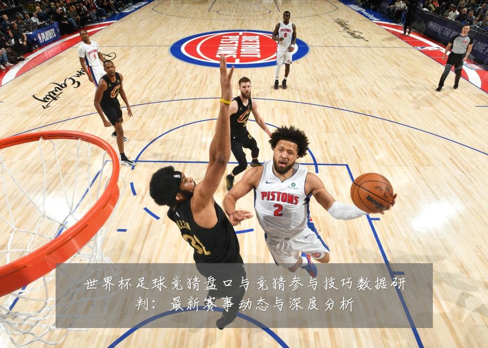 世界杯足球竞猜盘口与竞猜参与技巧数据研判:最新赛事动态与深度分析