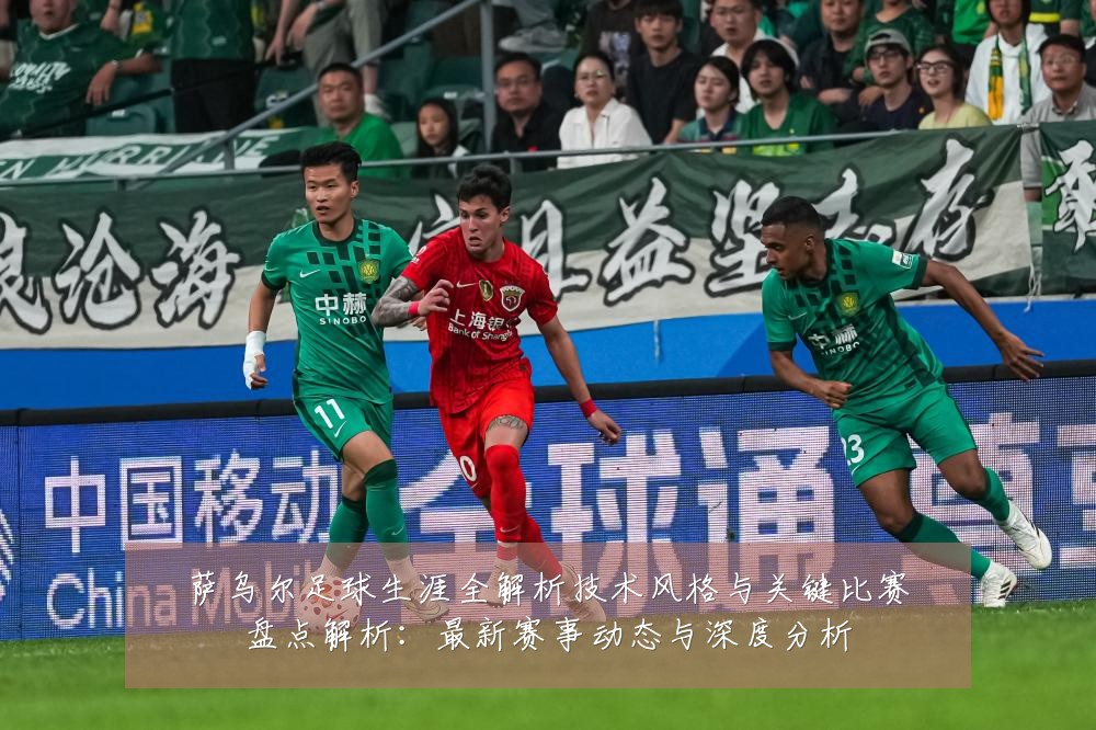 萨乌尔足球生涯全解析技术风格与关键比赛盘点解析:最新赛事动态与深度分析